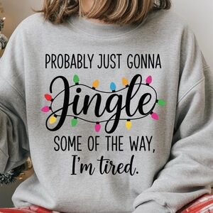 Probably Just Gonna Jingle Some of the way I’m Tired 
Christmas Sweatshirt